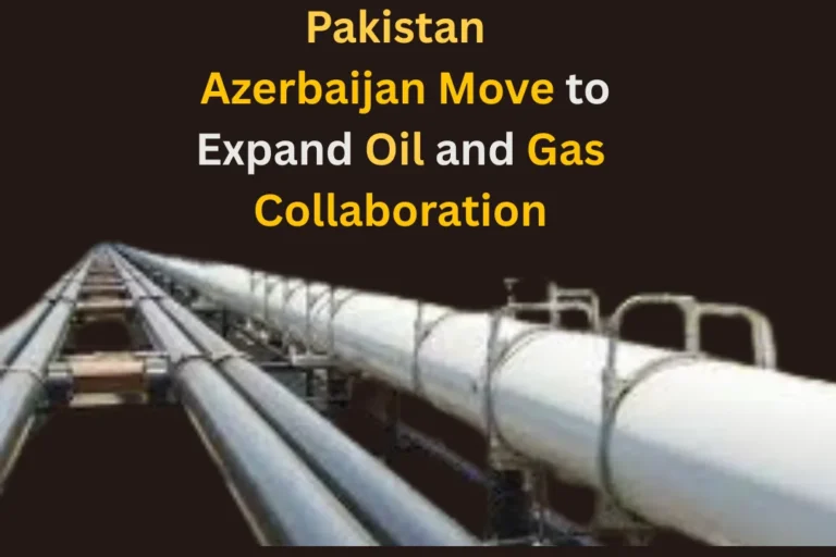 Pakistan, Azerbaijan Move to Expand Oil and Gas Collaboration